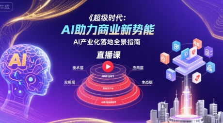 超级时代：AI助力商业新势能直播课，AI产业化落地全景指南-大伟资源网