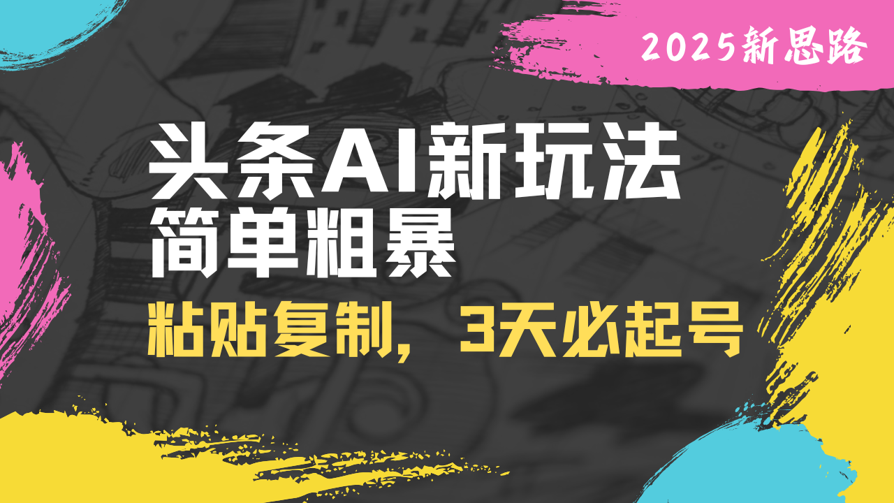 头条AI新玩法，简单粗暴，仅需粘贴复制，三天必起号-大伟资源网