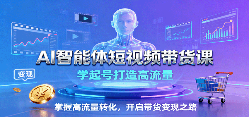 AI智能体短视频带货课：学起号打造高流量，掌握高流量转化，开启带货变现之路-大伟资源网