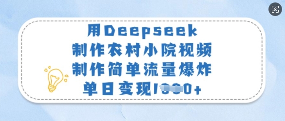 用Deepseek制作农村小院视频，制作简单流量爆炸，单日变现多张-大伟资源网