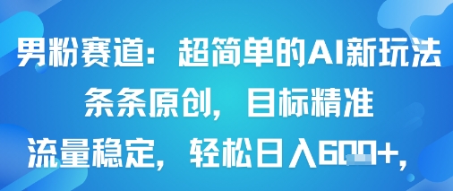 男粉赛道：超简单的AI新玩法条条原创，目标精准，流量稳定轻松日入6张+-大伟资源网