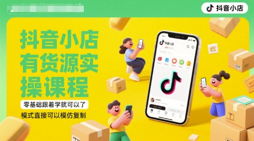 抖音小店有货源实操课程，零基础跟着学就可以了，模式直接可以模仿复制(更新6月)-大伟资源网