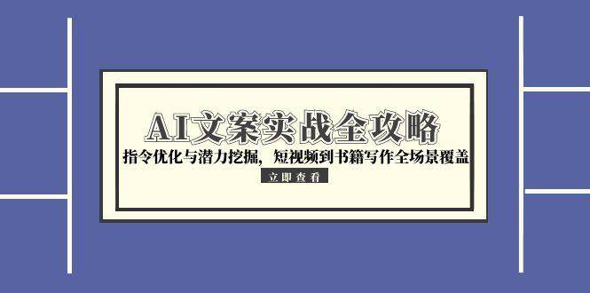 （15123期）AI文案实战全攻略，指令优化与潜力挖掘，短视频到书籍写作全场景覆盖-大伟资源网