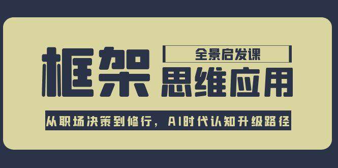 框架思维应用全景课，从职场决策到修行，AI时代认知升级路径-大伟资源网