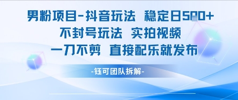 男粉项目抖音玩法稳定日收5张实拍视频一刀不剪直接配乐就发布不封号玩法-大伟资源网