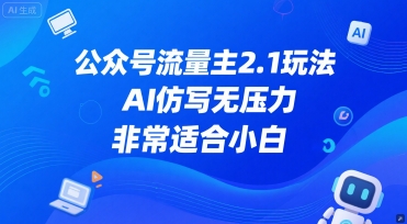 公众号流量主2.1玩法，AI仿写无压力，非常适合小白-大伟资源网