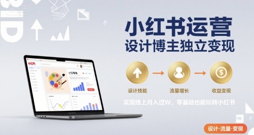 小红书运营设计博主独立变现，实现线上月入过W，零基础也能玩转小红书-大伟资源网