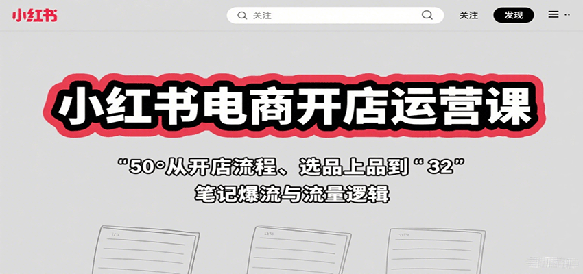 小红书电商开店运营课：从开店流程、选品上品到笔记爆流与流量逻辑-大伟资源网