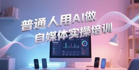普通人用AI做自媒体实操培训，普通人一个人用ai做自媒体，视频制作、短视频引流、直播带货，轻松入门-大伟资源网