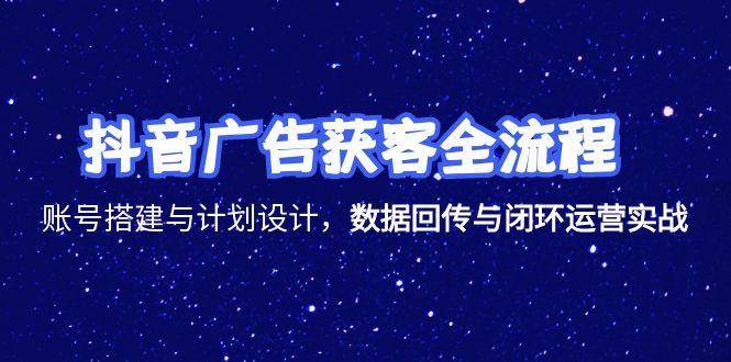（15122期）抖音广告获客全流程，账号搭建与计划设计，数据回传与闭环运营实战-大伟资源网